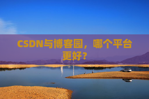 CSDN与博客园，哪个平台更好？