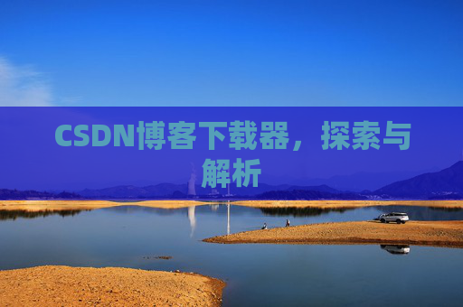 CSDN博客下载器，探索与解析