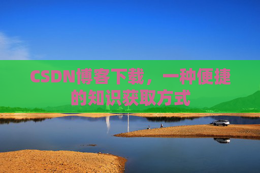 CSDN博客下载，一种便捷的知识获取方式