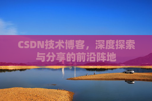 CSDN技术博客，深度探索与分享的前沿阵地